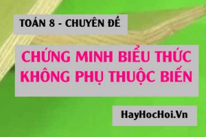 Cách chứng minh biểu thức không phụ thuộc vào biến x (dễ hiểu nhất) - Toán 8 chuyên đề